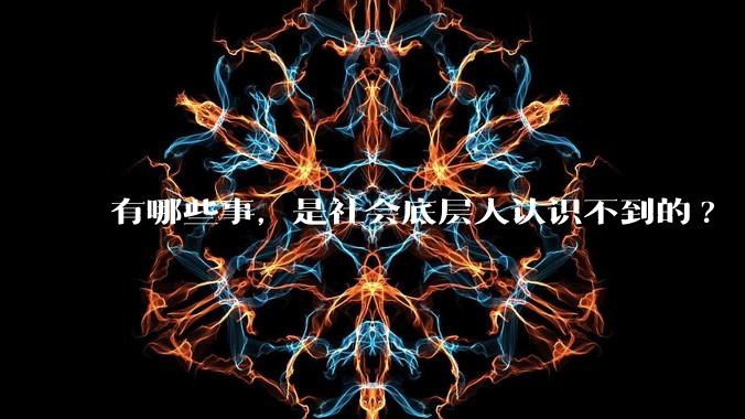 有哪些事，是社会底层人认识不到的?