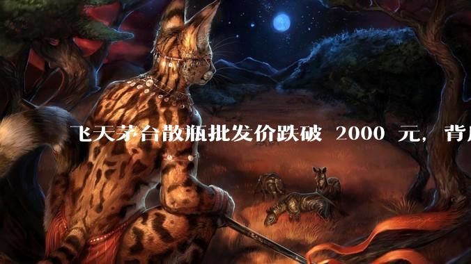 飞天茅台散瓶批发价跌破 2000 元，背后什么原因？收藏茅台还能增值吗？